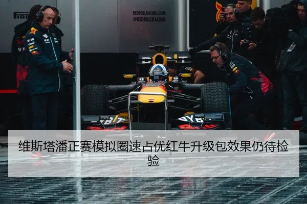 维斯塔潘正赛模拟圈速占优红牛升级包效果仍待检验