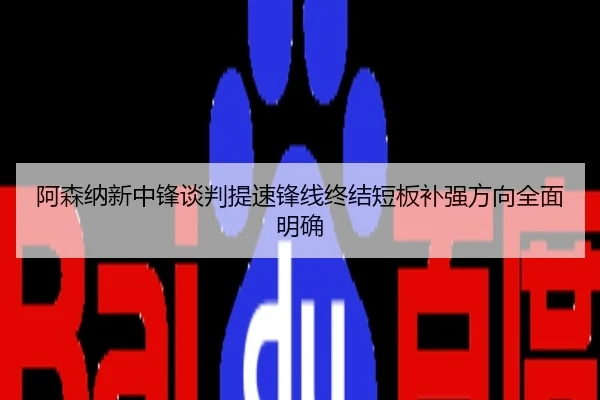 阿森纳新中锋谈判提速锋线终结短板补强方向全面明确