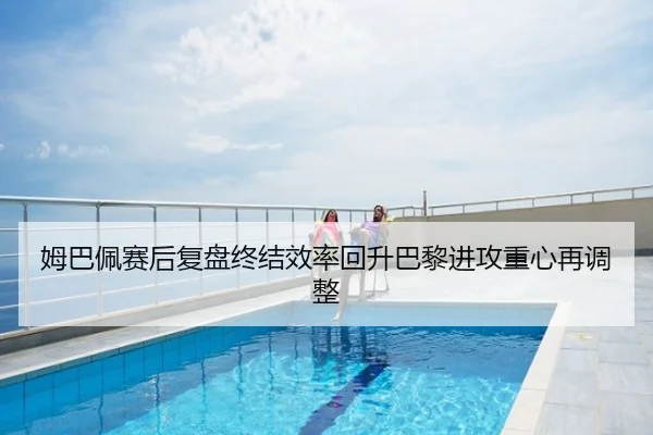 姆巴佩赛后复盘终结效率回升巴黎进攻重心再调整